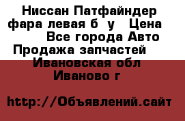 Ниссан Патфайндер фара левая б/ у › Цена ­ 2 000 - Все города Авто » Продажа запчастей   . Ивановская обл.,Иваново г.